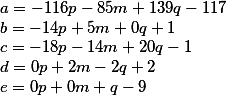 a = -116p-85m + 139q-117 // b = -14p + 5m + 0q + 1 // c = -18p-14m + 20q-1 // d = 0p + 2m-2q + 2 // e = 0p + 0m + q-9